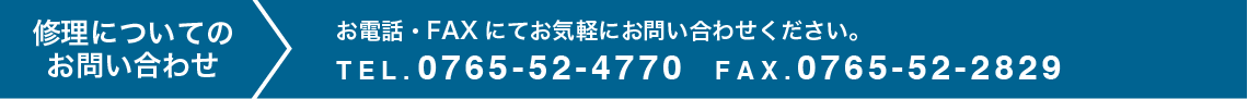 修理についてのお問い合わせ TEL.0765-52-4770 FAX.0765-52-2829