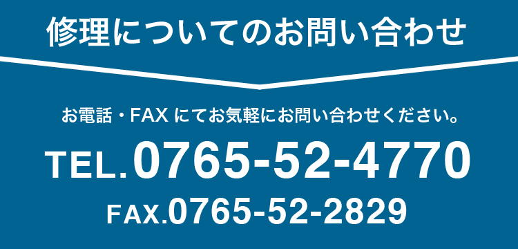 修理についてのお問い合わせ TEL.0765-52-4770 FAX.0765-52-2829