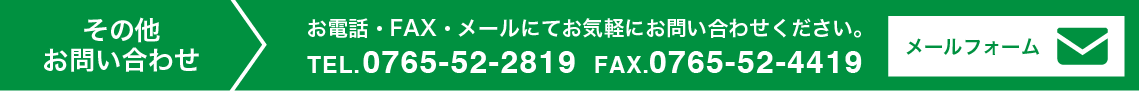 その他お問い合わせ TEL.0765-52-2819 FAX.0765-52-4419　メールフォームへ